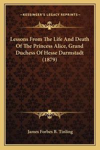 Cover image for Lessons from the Life and Death of the Princess Alice, Grand Duchess of Hesse Darmstadt (1879)