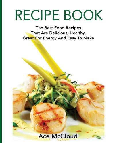 Cover image for Recipe Book: The Best Food Recipes That Are Delicious, Healthy, Great For Energy And Easy To Make