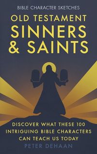 Cover image for Old Testament Sinners and Saints: Discover What These 100 Intriguing Bible Characters Can Teach Us Today