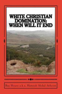 Cover image for White Christian Domination: when will it end: The methods of world sustainability, their initiation of all world conflicts and the end results.