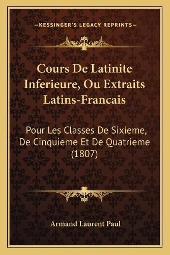 Cover image for Cours de Latinite Inferieure, Ou Extraits Latins-Francais: Pour Les Classes de Sixieme, de Cinquieme Et de Quatrieme (1807)