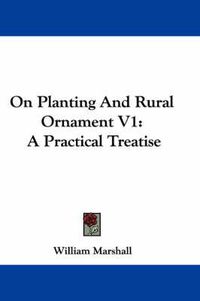 Cover image for On Planting and Rural Ornament V1: A Practical Treatise