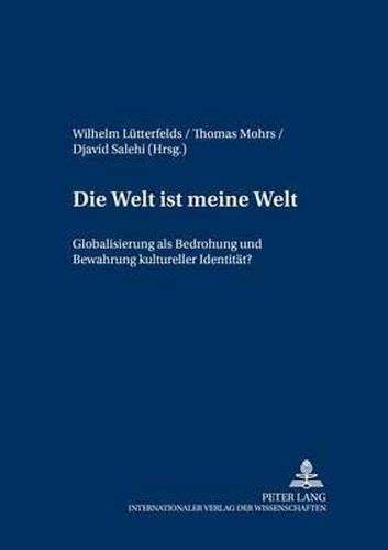 Die Welt Ist Meine Welt: Globalisierung ALS Bedrohung Und Bewahrung Kultureller Identitaet?