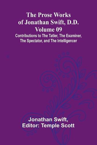 The Prose Works of Jonathan Swift, D.D. - Volume 09; Contributions to The Tatler, The Examiner, The Spectator, and The Intelligencer