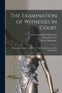 Cover image for The Examination of Witnesses in Court [microform]: Including Examination in Chief, Cross-examination, and Re-examination