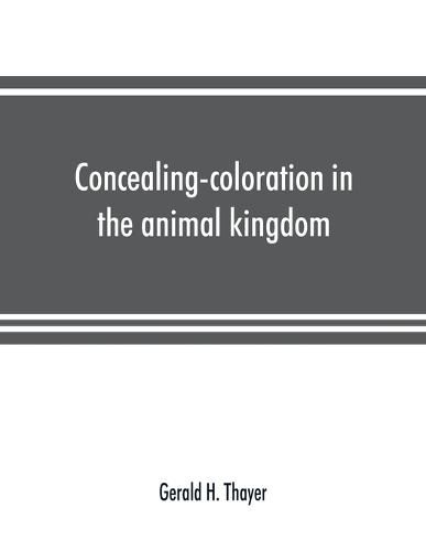 Cover image for Concealing-coloration in the animal kingdom; an exposition of the laws of disguise through color and pattern: being a summary of Abbott H. Thayer's discoveries