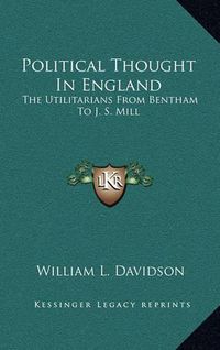 Cover image for Political Thought in England: The Utilitarians from Bentham to J. S. Mill