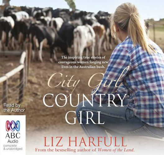 City Girl, Country Girl: The inspiring true stories of courageous women forging new lives in the Australian bush
