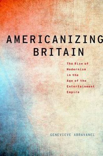 Cover image for Americanizing Britain: The Rise of Modernism in the Age of the Entertainment Empire