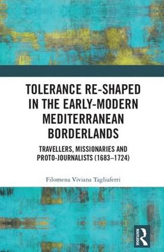 Cover image for Tolerance Re-Shaped in the Early-Modern Mediterranean Borderlands: Travellers, Missionaries and Proto-Journalists (1683-1724)