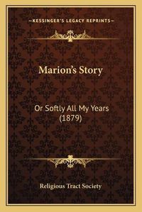 Cover image for Marion's Story: Or Softly All My Years (1879)