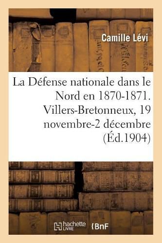 La Defense Nationale Dans Le Nord En 1870-1871. Recueil Methodique de Documents: Villers-Bretonneux, 19 Novembre-2 Decembre