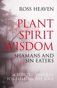 Cover image for Plant Spirit Wisdom - Sin Eaters and Shamans: The Power of Nature in Celtic Healing for the Soul