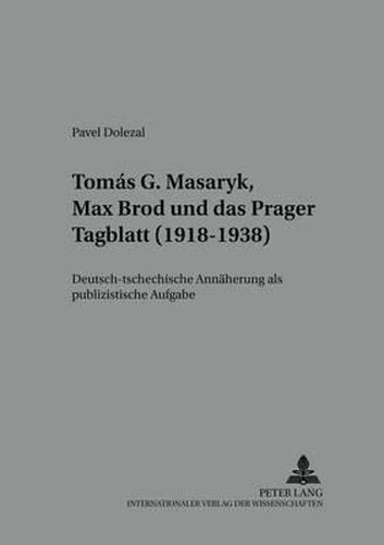 Tomas G. Masaryk, Max Brod und das Prager Tagblatt (1918-1938); Deutsch-tschechische Annaherung als publizistische Aufgabe