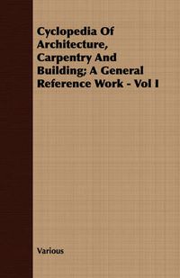 Cover image for Cyclopedia of Architecture, Carpentry and Building; A General Reference Work - Vol I