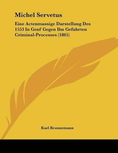 Michel Servetus: Eine Actenmassige Darstellung Des 1553 in Genf Gegen Ihn Gefuhrten Criminal-Processes (1865)