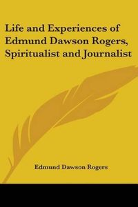 Cover image for Life and Experiences of Edmund Dawson Rogers, Spiritualist and Journalist