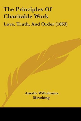 Cover image for The Principles Of Charitable Work: Love, Truth, And Order (1863)