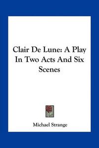 Cover image for Clair de Lune: A Play in Two Acts and Six Scenes