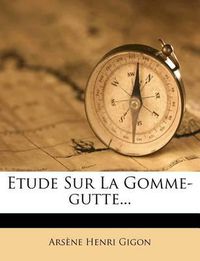 Cover image for Etude Sur La Gomme-Gutte...