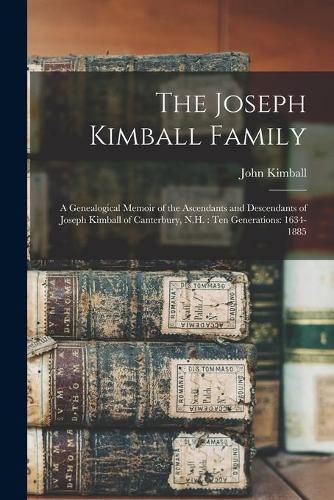 The Joseph Kimball Family: a Genealogical Memoir of the Ascendants and Descendants of Joseph Kimball of Canterbury, N.H.: Ten Generations: 1634-1885