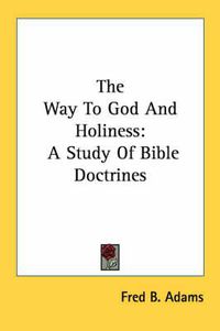 Cover image for The Way to God and Holiness: A Study of Bible Doctrines