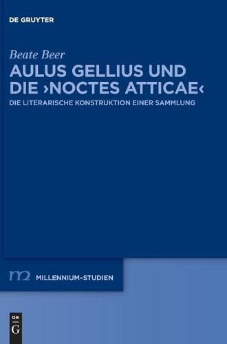 Aulus Gellius Und Die >Noctes Atticae: Die Literarische Konstruktion Einer Sammlung