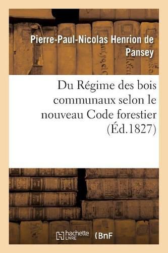 Du Regime Des Bois Communaux Selon Le Nouveau Code Forestier: Pour Servir de Supplement Au Traite Des Biens Communaux