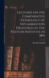 Cover image for Lectures on the Comparative Pathology of Inflammation Delivered at the Pasteur Institute in 1891