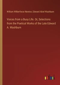 Cover image for Voices from a Busy Life. Or, Selections from the Poetical Works of the Late Edward A. Washburn