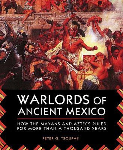 Cover image for Warlords of Ancient Mexico: How the Mayans and Aztecs Ruled for More Than a Thousand Years