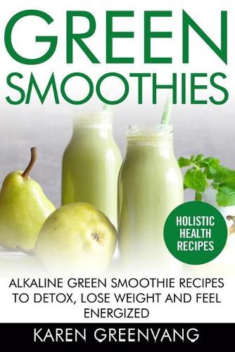 Cover image for Green Smoothies: Alkaline Green Smoothie Recipes to Detox, Lose Weight, and Feel Energized