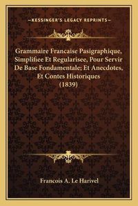 Cover image for Grammaire Francaise Pasigraphique, Simplifiee Et Regularisee, Pour Servir de Base Fondamentale; Et Anecdotes, Et Contes Historiques (1839)