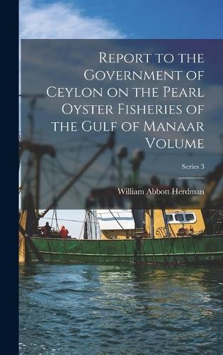 Report to the Government of Ceylon on the Pearl Oyster Fisheries of the Gulf of Manaar Volume; Series 3