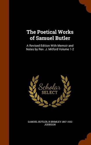 Cover image for The Poetical Works of Samuel Butler: A Revised Edition with Memoir and Notes by REV. J. Mitford Volume 1-2