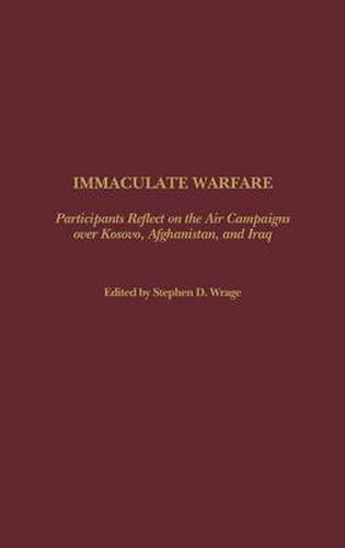 Cover image for Immaculate Warfare: Participants Reflect on the Air Campaigns over Kosovo, Afghanistan, and Iraq