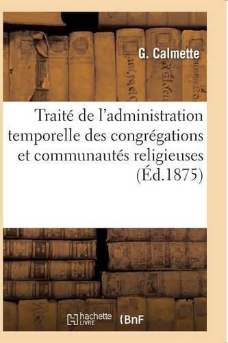 Cover image for Traite de l'Administration Temporelle Des Congregations Et Communautes Religieuses