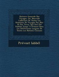 Cover image for Histoire Generale Des Voyages, Ou, Nouvelle Collection de Toutes Les Relations de Voyages Par Mer Et Par Terre, Qui Ont Ete Publiee Jusqu' a Present Dans Les Differentes Langues de Toutes Les Nations Connues ......