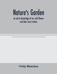 Cover image for Nature's garden; an aid to knowledge of our wild flowers and their insect visitors