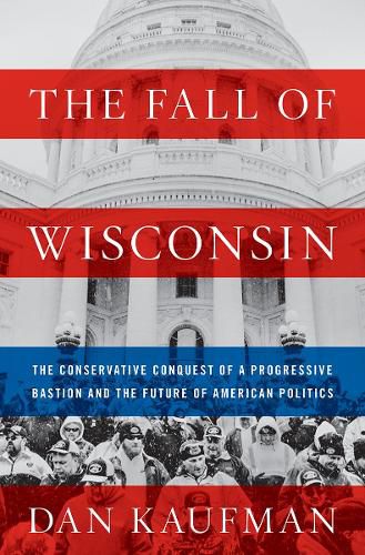 Cover image for The Fall of Wisconsin: The Conservative Conquest of a Progressive Bastion and the Future of American Politics