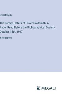 Cover image for The Family Letters of Oliver Goldsmith; A Paper Read Before the Bibliographical Society, October 15th, 1917