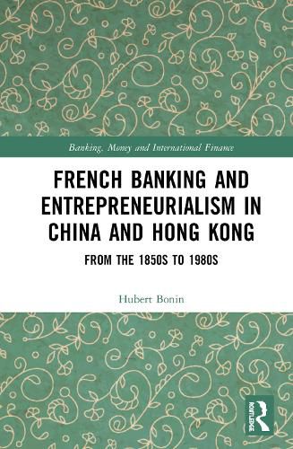 Cover image for French Banking and Entrepreneurialism in China and Hong Kong: From the 1850s to 1980s