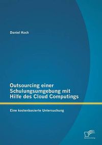 Cover image for Outsourcing einer Schulungsumgebung mit Hilfe des Cloud Computings: Eine kostenbasierte Untersuchung