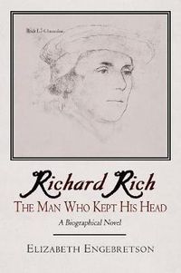 Cover image for Richard Rich: The Man Who Kept His Head (A Biographical Novel)