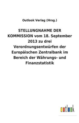 STELLUNGNAHME DER KOMMISSION vom 18. September 2013 zu drei Verordnungsentwurfen der Europaischen Zentralbank im Bereich der Wahrungs- und Finanzstatistik