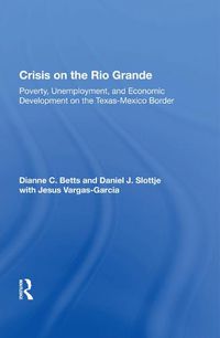 Cover image for Crisis on the Rio Grande: Poverty, Unemployment, and Economic Development on the Texas-Mexico Border
