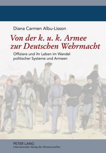 Cover image for Von Der K. U. K. Armee Zur Deutschen Wehrmacht: Offiziere Und Ihr Leben Im Wandel Politischer Systeme Und Armeen