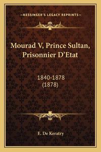 Cover image for Mourad V, Prince Sultan, Prisonnier D'Etat: 1840-1878 (1878)