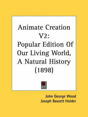 Animate Creation V2: Popular Edition of Our Living World, a Natural History (1898)