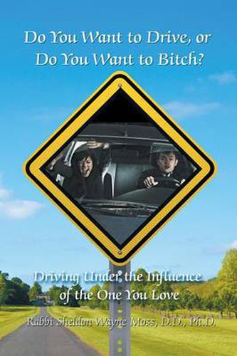 Cover image for Do You Want to Drive, or Do You Want to Bitch? Driving Under the Influence of the One You Love